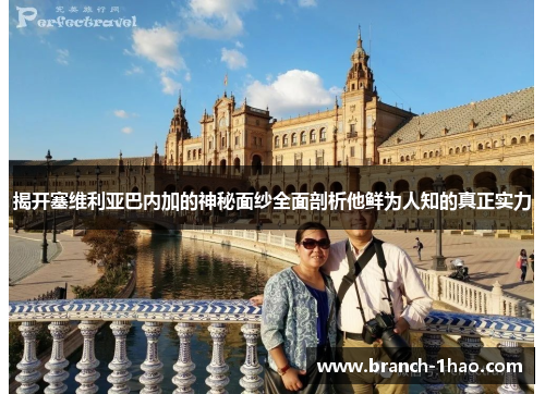 揭开塞维利亚巴内加的神秘面纱全面剖析他鲜为人知的真正实力