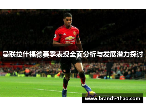 曼联拉什福德赛季表现全面分析与发展潜力探讨