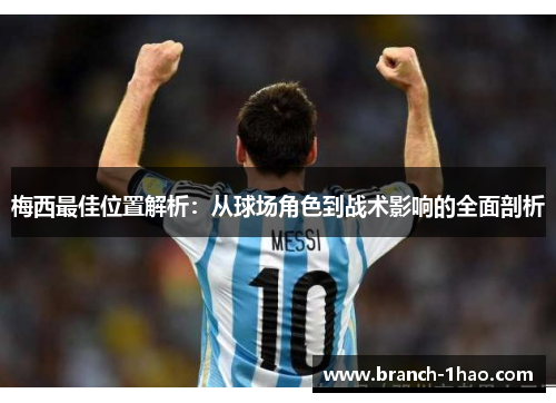 梅西最佳位置解析：从球场角色到战术影响的全面剖析