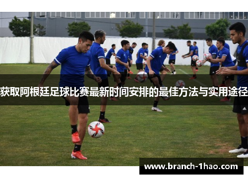 获取阿根廷足球比赛最新时间安排的最佳方法与实用途径