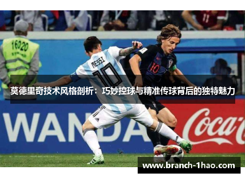 莫德里奇技术风格剖析：巧妙控球与精准传球背后的独特魅力