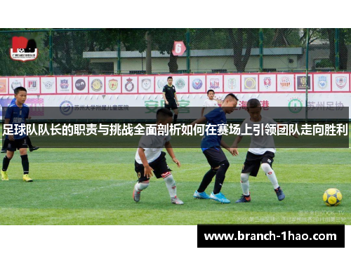 足球队队长的职责与挑战全面剖析如何在赛场上引领团队走向胜利