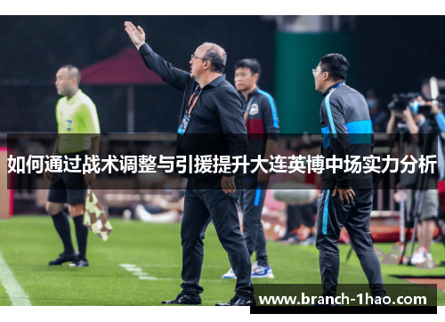 如何通过战术调整与引援提升大连英博中场实力分析 如何通过战术调整与引援提升大连英博中场实力分析