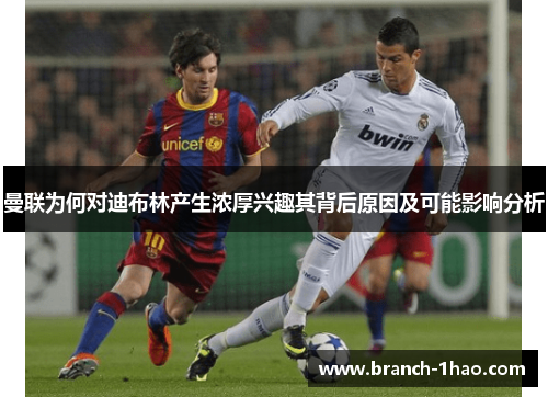 曼联为何对迪布林产生浓厚兴趣其背后原因及可能影响分析