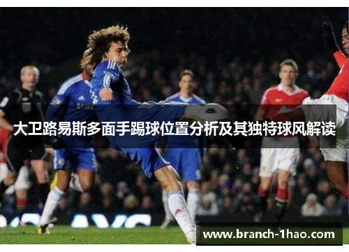 大卫路易斯多面手踢球位置分析及其独特球风解读