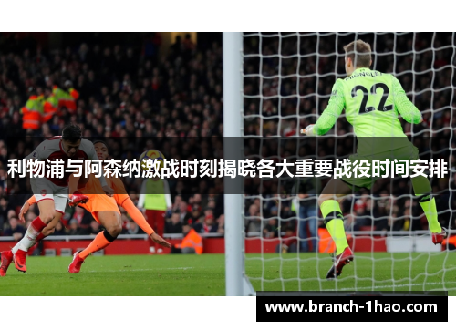 利物浦与阿森纳激战时刻揭晓各大重要战役时间安排