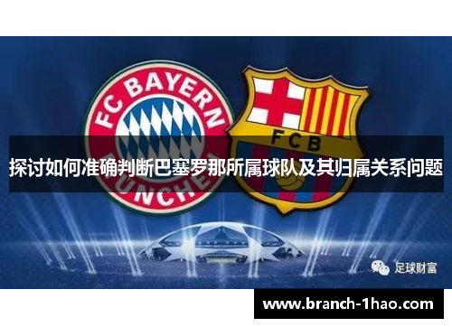 探讨如何准确判断巴塞罗那所属球队及其归属关系问题 探讨如何准确判断巴塞罗那所属球队及其归属关系问题
