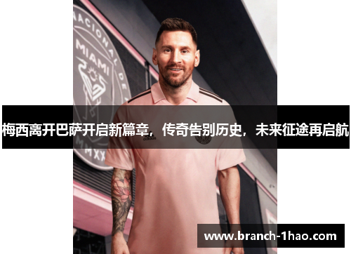 梅西离开巴萨开启新篇章,传奇告别历史,未来征途再启航 梅西离开巴萨开启新篇章,传奇告别历史,未来征途再启航