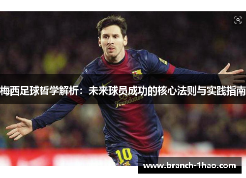 梅西足球哲学解析:未来球员成功的核心法则与实践指南 梅西足球哲学解析:未来球员成功的核心法则与实践指南