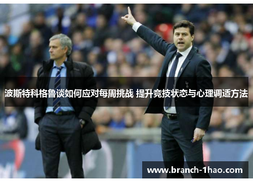 波斯特科格鲁谈如何应对每周挑战 提升竞技状态与心理调适方法 波斯特科格鲁谈如何应对每周挑战 提升竞技状态与心理调适方法