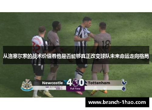 从洛塞尔索的战术价值看他是否能够真正改变球队未来命运走向格局