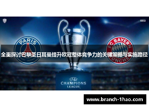 全面探讨巴黎圣日耳曼提升欧冠整体竞争力的关键策略与实施路径