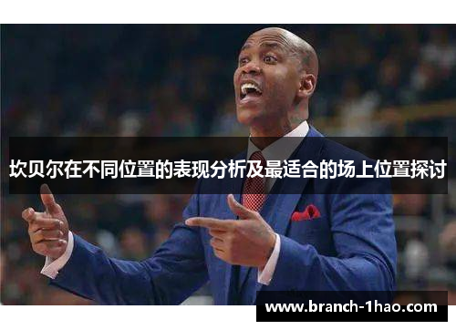 坎贝尔在不同位置的表现分析及最适合的场上位置探讨
