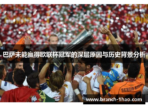 巴萨未能赢得欧联杯冠军的深层原因与历史背景分析 巴萨未能赢得欧联杯冠军的深层原因与历史背景分析