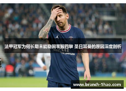 法甲冠军为何长期未能稳固掌握巴黎 圣日耳曼的原因深度剖析