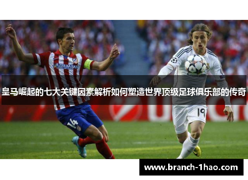 皇马崛起的七大关键因素解析如何塑造世界顶级足球俱乐部的传奇