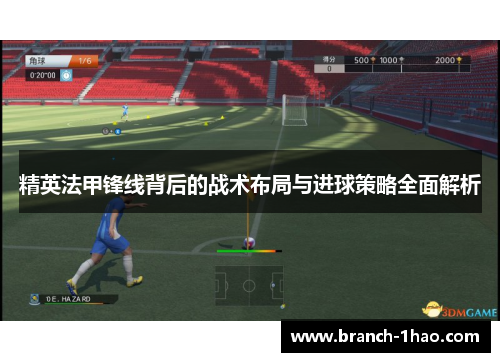 精英法甲锋线背后的战术布局与进球策略全面解析