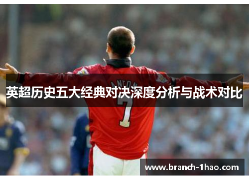 英超历史五大经典对决深度分析与战术对比 英超历史五大经典对决深度分析与战术对比