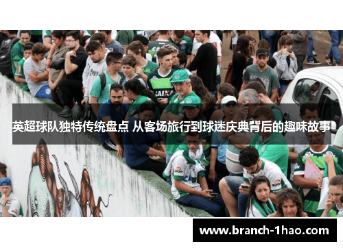 英超球队独特传统盘点 从客场旅行到球迷庆典背后的趣味故事 英超球队独特传统盘点 从客场旅行到球迷庆典背后的趣味故事