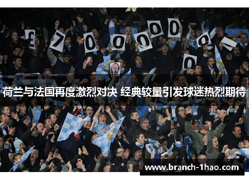 荷兰与法国再度激烈对决 经典较量引发球迷热烈期待