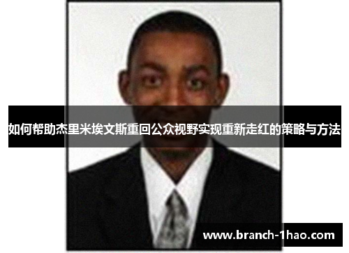 如何帮助杰里米埃文斯重回公众视野实现重新走红的策略与方法 如何帮助杰里米埃文斯重回公众视野实现重新走红的策略与方法
