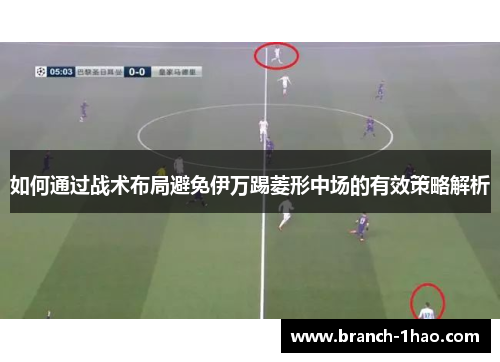 如何通过战术布局避免伊万踢菱形中场的有效策略解析