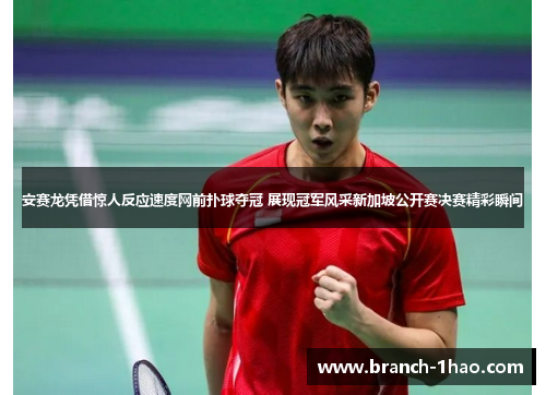 安赛龙凭借惊人反应速度网前扑球夺冠 展现冠军风采新加坡公开赛决赛精彩瞬间