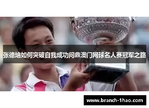 张德培如何突破自我成功问鼎澳门网球名人赛冠军之路 张德培如何突破自我成功问鼎澳门网球名人赛冠军之路