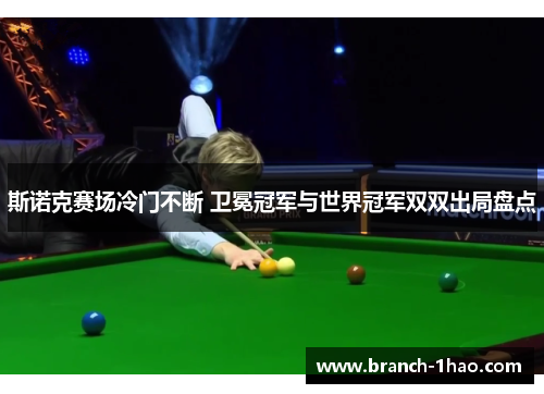 斯诺克赛场冷门不断 卫冕冠军与世界冠军双双出局盘点