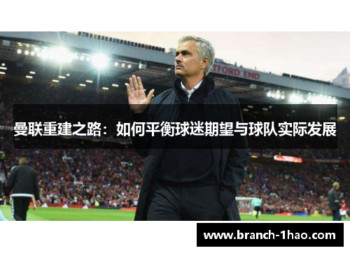 曼联重建之路：如何平衡球迷期望与球队实际发展