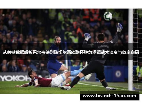 从关键数据解析巴尔韦德对阵切尔西欧联杯胜负逻辑战术演变与效率密码 从关键数据解析巴尔韦德对阵切尔西欧联杯胜负逻辑战术演变与效率密码