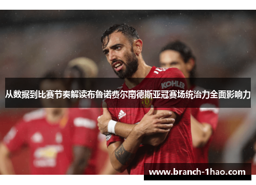 从数据到比赛节奏解读布鲁诺费尔南德斯亚冠赛场统治力全面影响力 从数据到比赛节奏解读布鲁诺费尔南德斯亚冠赛场统治力全面影响力