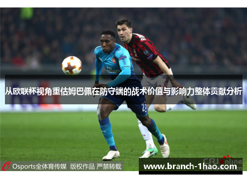 从欧联杯视角重估姆巴佩在防守端的战术价值与影响力整体贡献分析