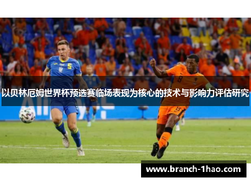 以贝林厄姆世界杯预选赛临场表现为核心的技术与影响力评估研究 以贝林厄姆世界杯预选赛临场表现为核心的技术与影响力评估研究