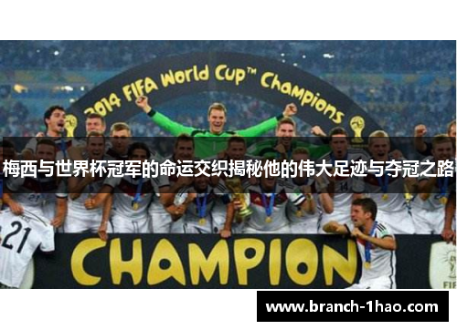 梅西与世界杯冠军的命运交织揭秘他的伟大足迹与夺冠之路 梅西与世界杯冠军的命运交织揭秘他的伟大足迹与夺冠之路