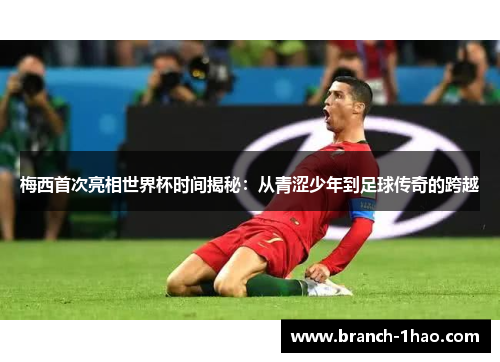 梅西首次亮相世界杯时间揭秘：从青涩少年到足球传奇的跨越