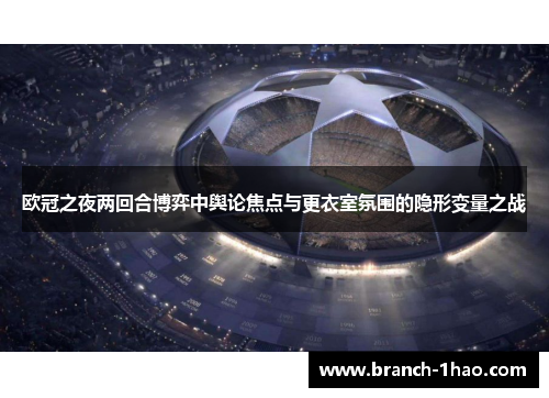 欧冠之夜两回合博弈中舆论焦点与更衣室氛围的隐形变量之战 欧冠之夜两回合博弈中舆论焦点与更衣室氛围的隐形变量之战