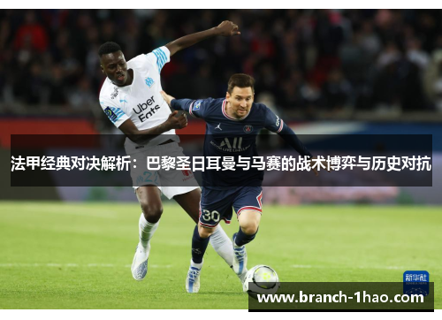 法甲经典对决解析:巴黎圣日耳曼与马赛的战术博弈与历史对抗 法甲经典对决解析:巴黎圣日耳曼与马赛的战术博弈与历史对抗