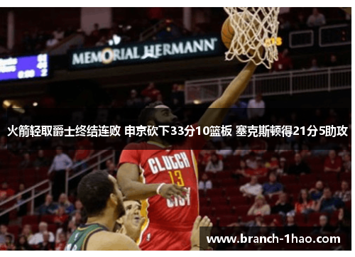 火箭轻取爵士终结连败 申京砍下33分10篮板 塞克斯顿得21分5助攻 火箭轻取爵士终结连败 申京砍下33分10篮板 塞克斯顿得21分5助攻