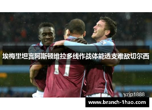 埃梅里坦言阿斯顿维拉多线作战体能透支难敌切尔西