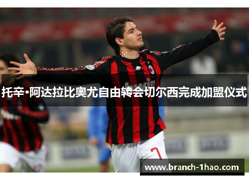 托辛·阿达拉比奥尤自由转会切尔西完成加盟仪式
