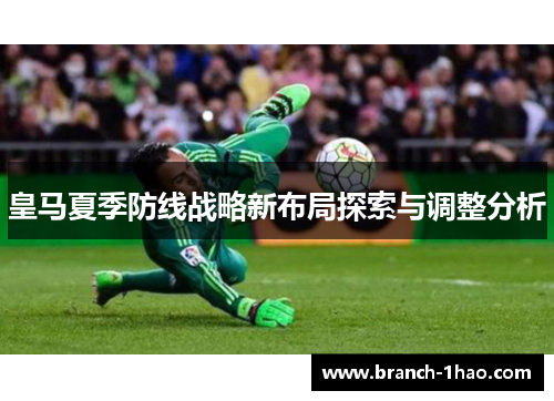 皇马夏季防线战略新布局探索与调整分析