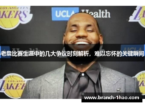 老詹比赛生涯中的几大争议时刻解析，难以忘怀的关键瞬间