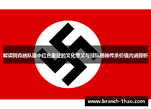 解读阿森纳队徽中红色象征的文化意义与球队精神传承价值内涵探析