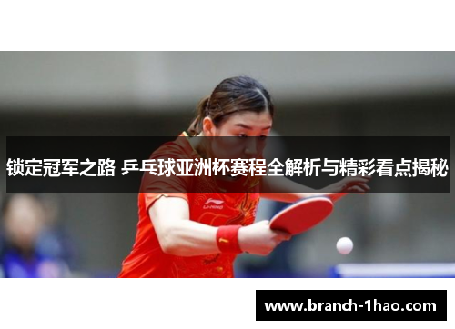 锁定冠军之路 乒乓球亚洲杯赛程全解析与精彩看点揭秘 锁定冠军之路 乒乓球亚洲杯赛程全解析与精彩看点揭秘