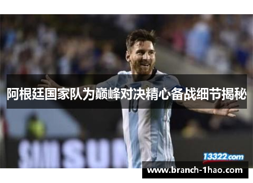 阿根廷国家队为巅峰对决精心备战细节揭秘