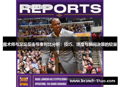 魔术师与足坛反击节奏对比分析:技巧、速度与瞬间决策的较量 魔术师与足坛反击节奏对比分析:技巧、速度与瞬间决策的较量